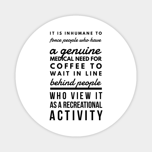 It is inhumane to force people who have a genuine medical need for coffee to wait in line behind people who view it as a recreational activity Magnet by GMAT